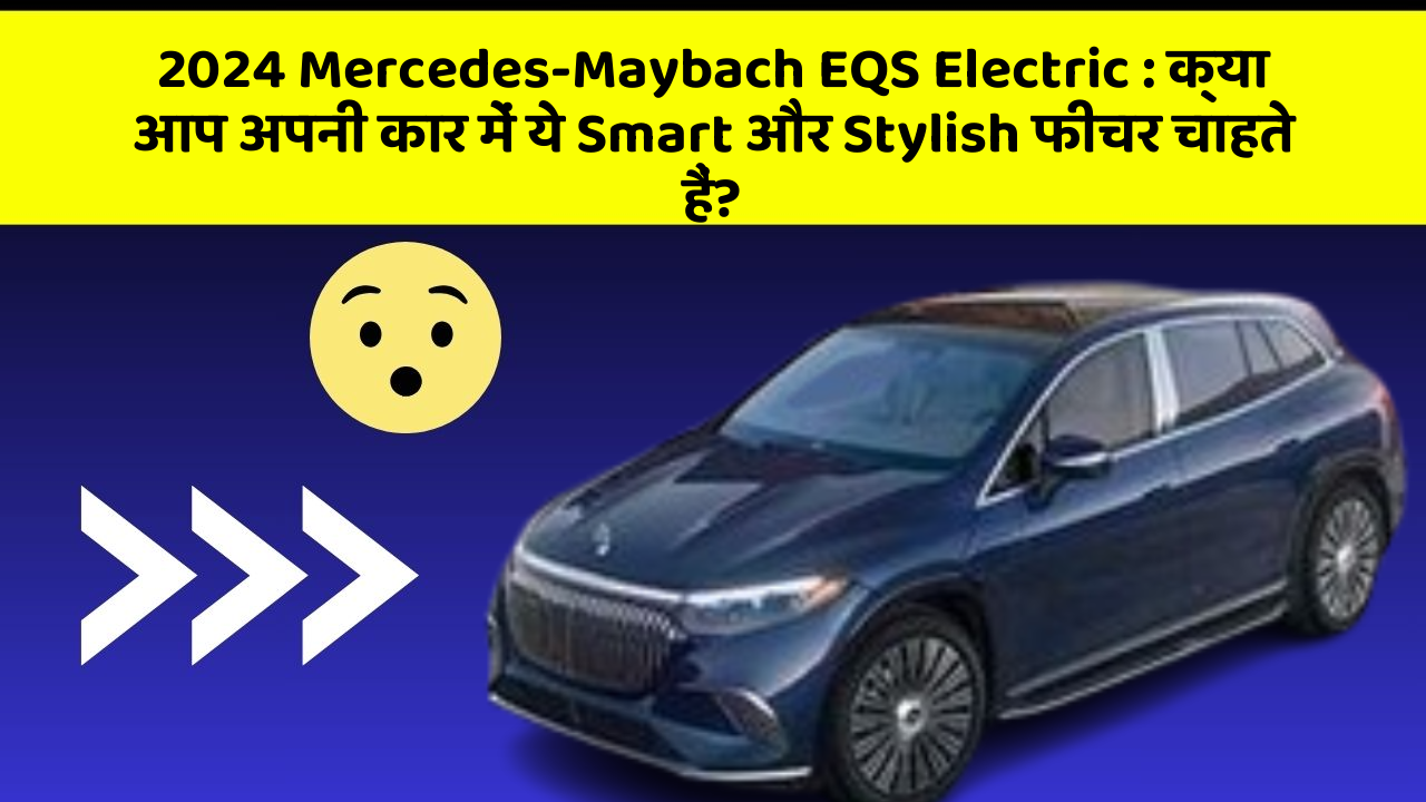 2024 Mercedes-Maybach EQS Electric : क्या आप अपनी कार में ये Smart और Stylish फीचर चाहते हैं?