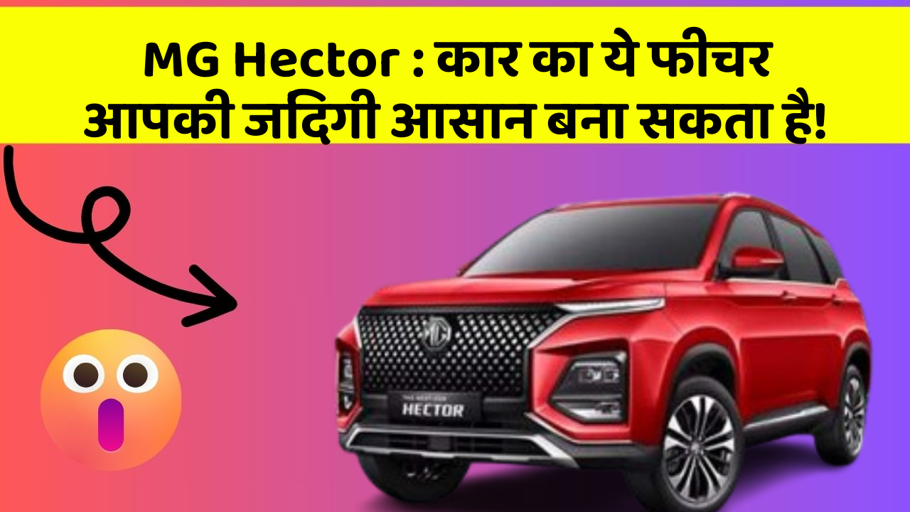 MG Hector: कार का ये फीचर आपकी जिंदगी आसान बना सकता है!