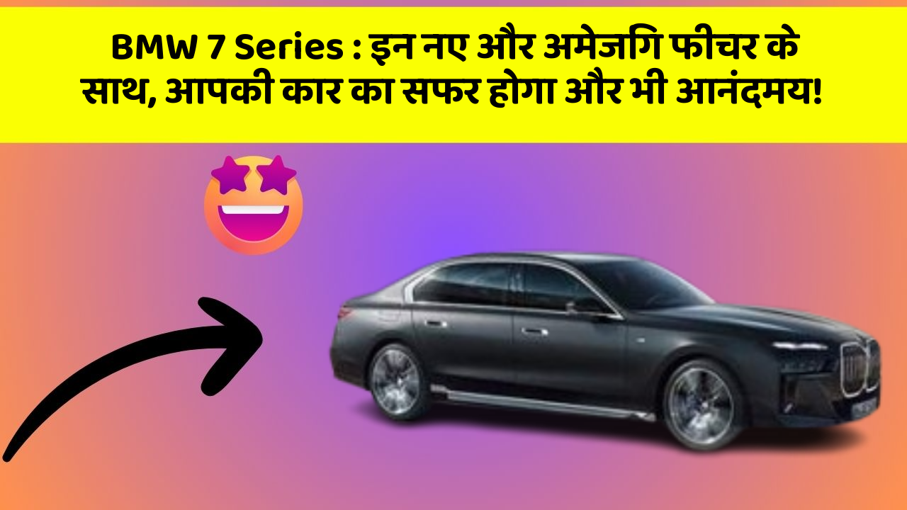 BMW 7 Series : इन नए और अमेजिंग फीचर के साथ, आपकी कार का सफर होगा और भी आनंदमय!
