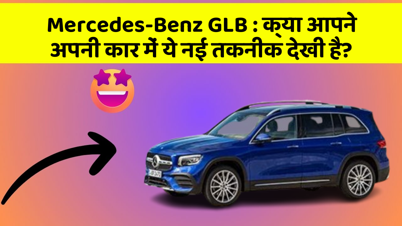 Mercedes-Benz GLB : क्या आपने अपनी कार में ये नई तकनीक देखी है?