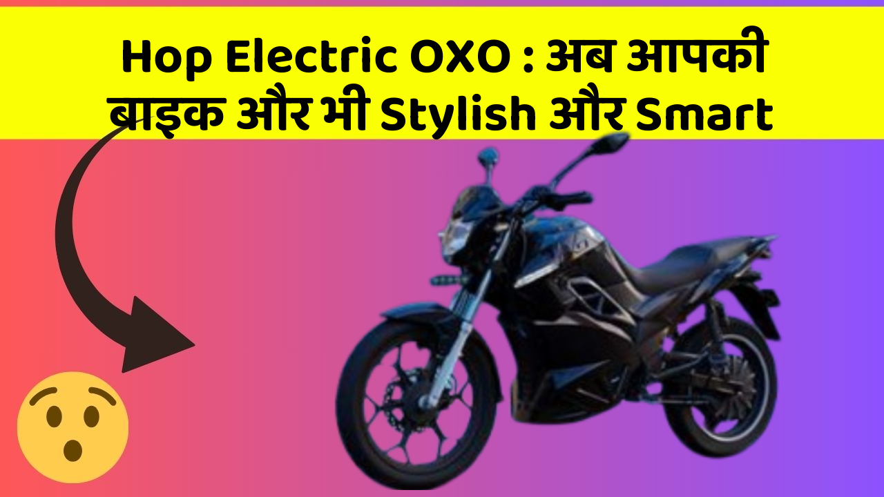 Hop Electric OXO: अब आपकी बाइक और भी Stylish और Smart