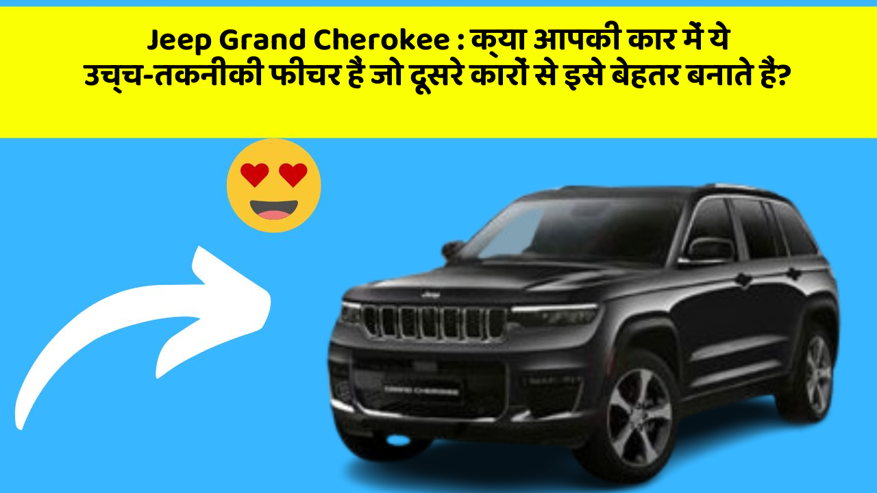 Jeep Grand Cherokee: क्या आपकी कार में ये उच्च-तकनीकी फीचर हैं जो दूसरे कारों से इसे बेहतर बनाते हैं?