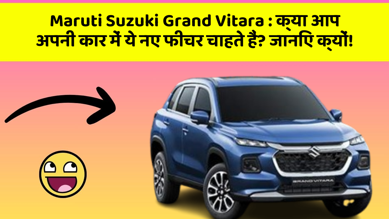 Maruti Suzuki Grand Vitara: क्या आप अपनी कार में ये नए फीचर चाहते हैं? जानिए क्यों!