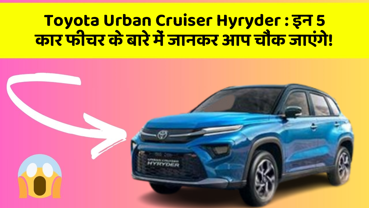 Toyota Urban Cruiser Hyryder: इन 5 कार फीचर के बारे में जानकर आप चौंक जाएंगे!