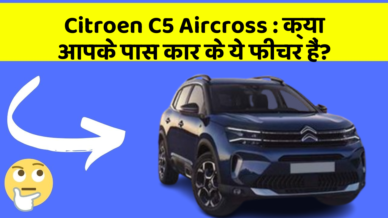 Citroen C5 Aircross: क्या आपके पास कार के ये फीचर हैं?