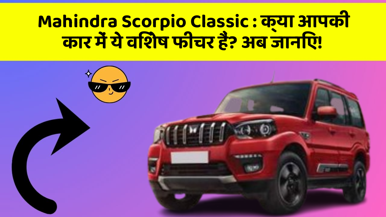 Mahindra Scorpio Classic: क्या आपकी कार में ये विशेष फीचर हैं? अब जानिए!