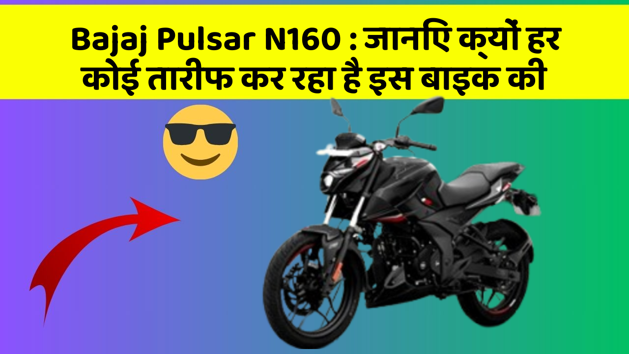 Bajaj Pulsar N160: जानिए क्यों हर कोई तारीफ कर रहा है इस बाइक की