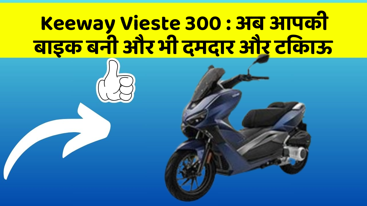 Keeway Vieste 300: अब आपकी बाइक बनी और भी दमदार और टिकाऊ
