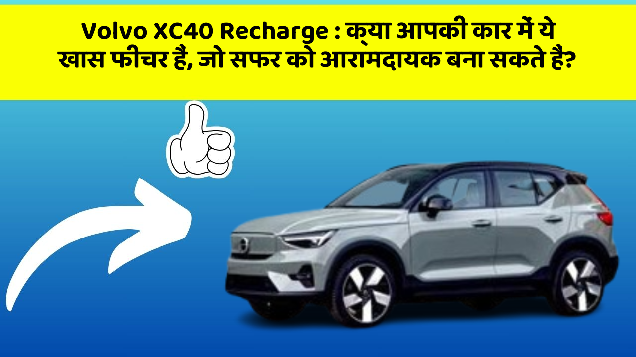 Volvo XC40 Recharge: क्या आपकी कार में ये खास फीचर हैं, जो सफर को आरामदायक बना सकते हैं?