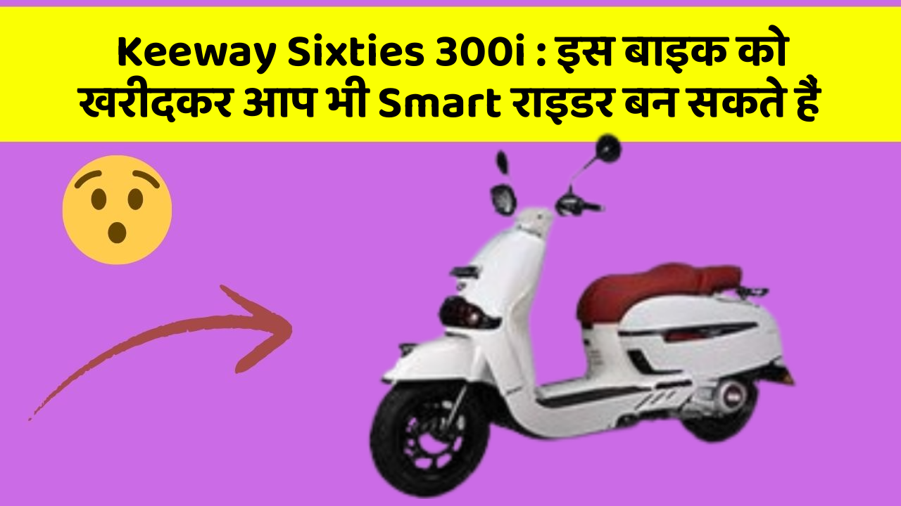 Keeway Sixties 300i: इस बाइक को खरीदकर आप भी Smart राइडर बन सकते हैं