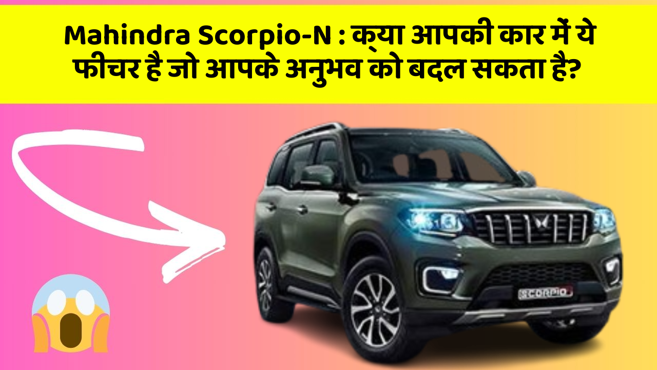 Mahindra Scorpio-N: क्या आपकी कार में ये फीचर है जो आपके अनुभव को बदल सकता है?