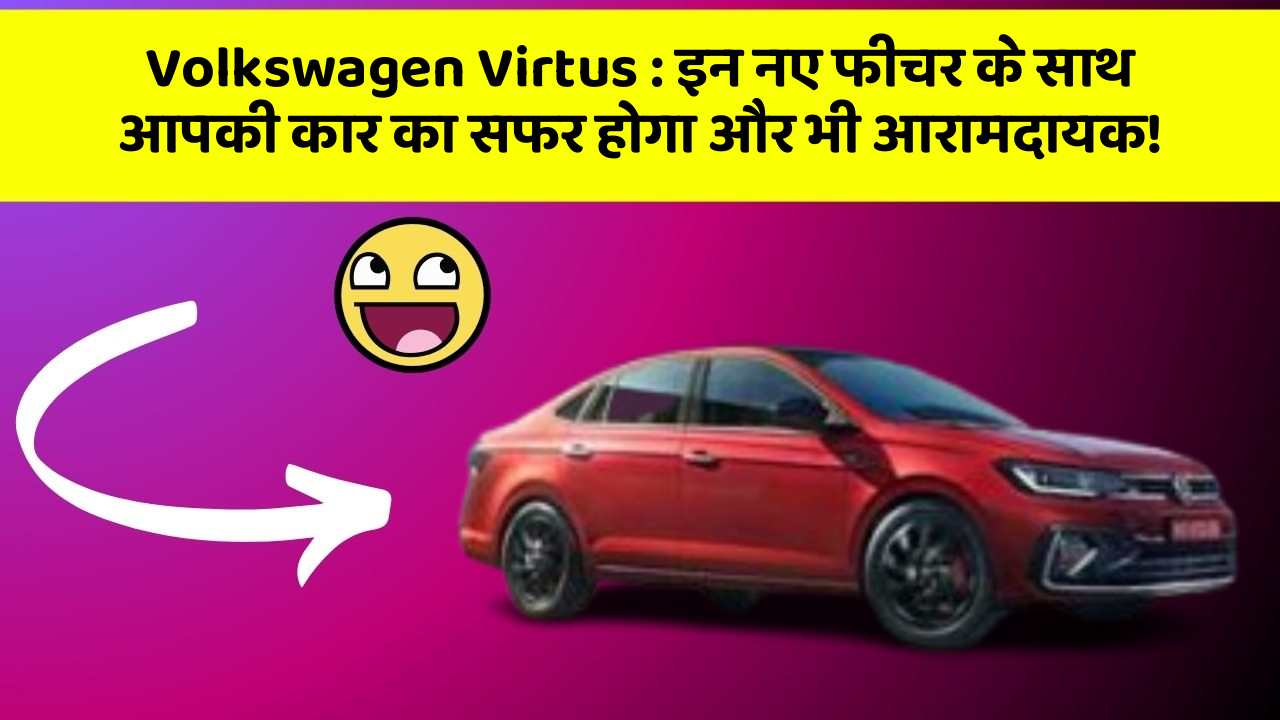 Volkswagen Virtus: इन नए फीचर के साथ आपकी कार का सफर होगा और भी आरामदायक!