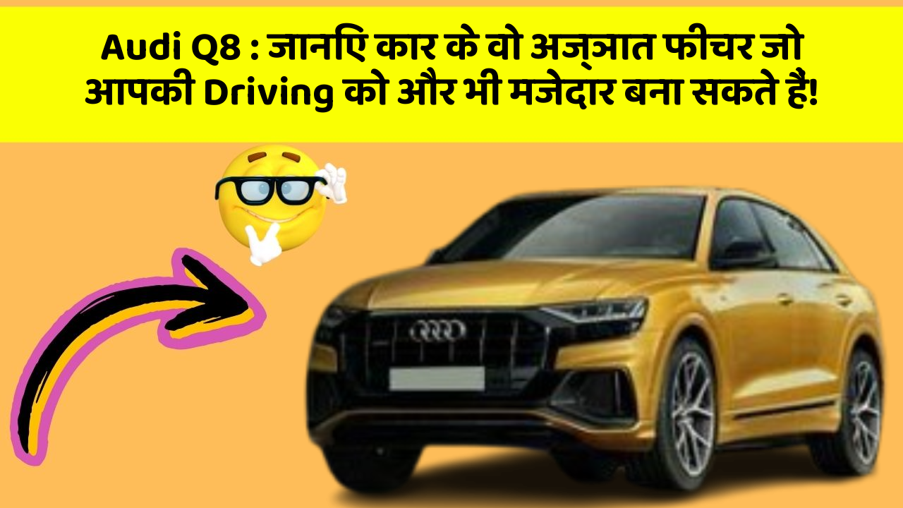 Audi Q8: जानिए कार के वो अज्ञात फीचर जो आपकी Driving को और भी मजेदार बना सकते हैं!
