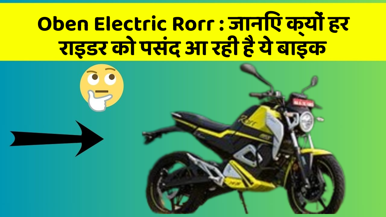 Oben Electric Rorr: जानिए क्यों हर राइडर को पसंद आ रही है ये बाइक