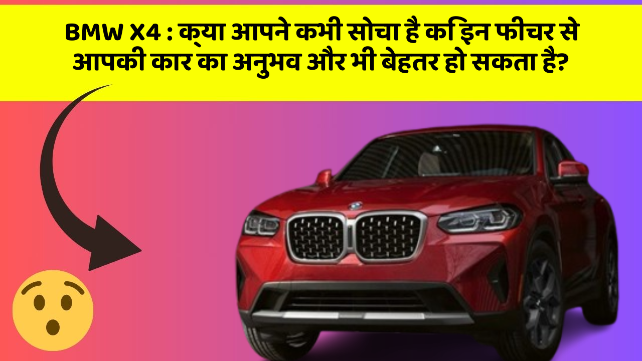 BMW X4: क्या आपने कभी सोचा है कि इन फीचर से आपकी कार का अनुभव और भी बेहतर हो सकता है?
