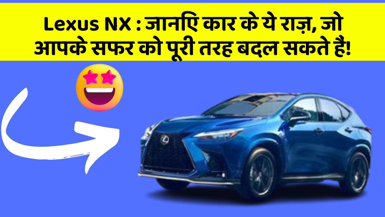 Lexus NX : जानिए कार के ये राज़, जो आपके सफर को पूरी तरह बदल सकते हैं!
