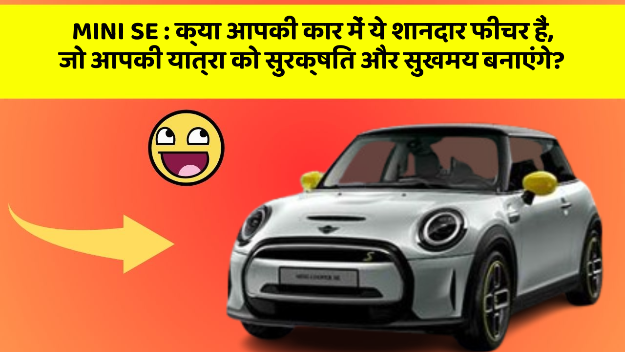 MINI SE: क्या आपकी कार में ये शानदार फीचर हैं, जो आपकी यात्रा को सुरक्षित और सुखमय बनाएंगे?