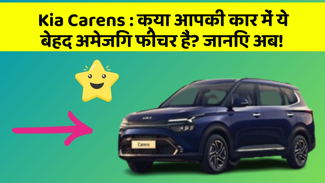 Kia Carens: क्या आपकी कार में ये बेहद अमेजिंग फीचर हैं? जानिए अब!