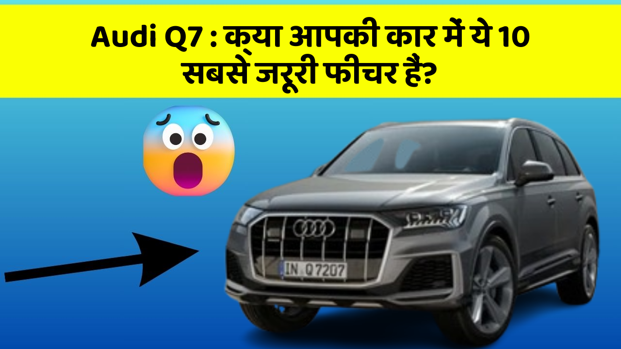 Audi Q7: क्या आपकी कार में ये 10 सबसे जरूरी फीचर हैं?