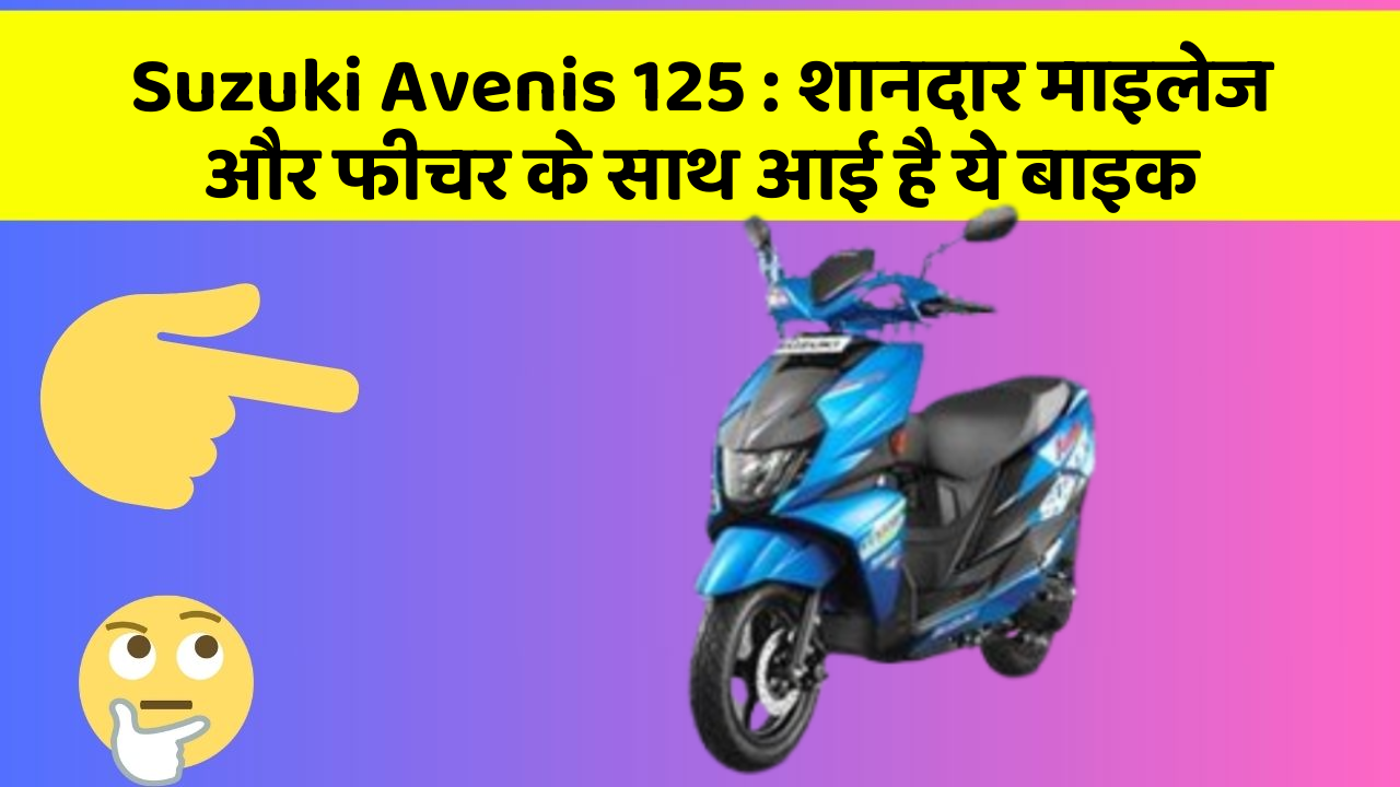 Suzuki Avenis 125: शानदार माइलेज और फीचर के साथ आई है ये बाइक