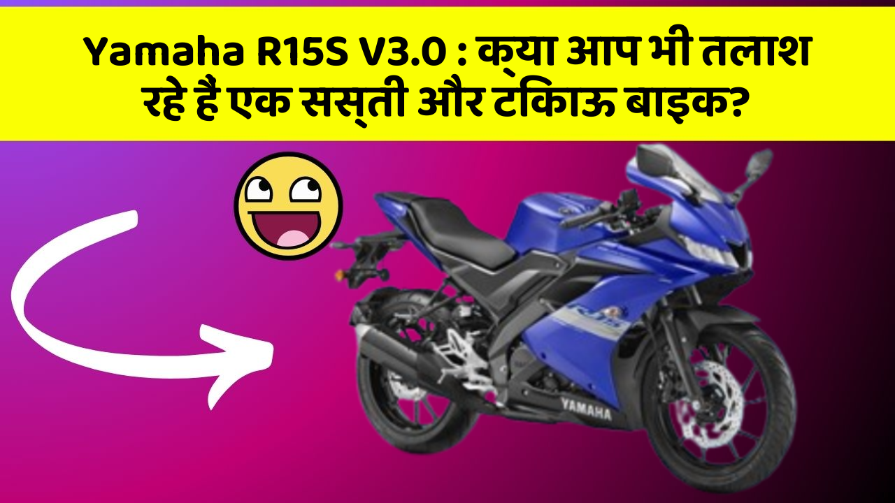 Yamaha R15S V3.0: क्या आप भी तलाश रहे हैं एक सस्ती और टिकाऊ बाइक?