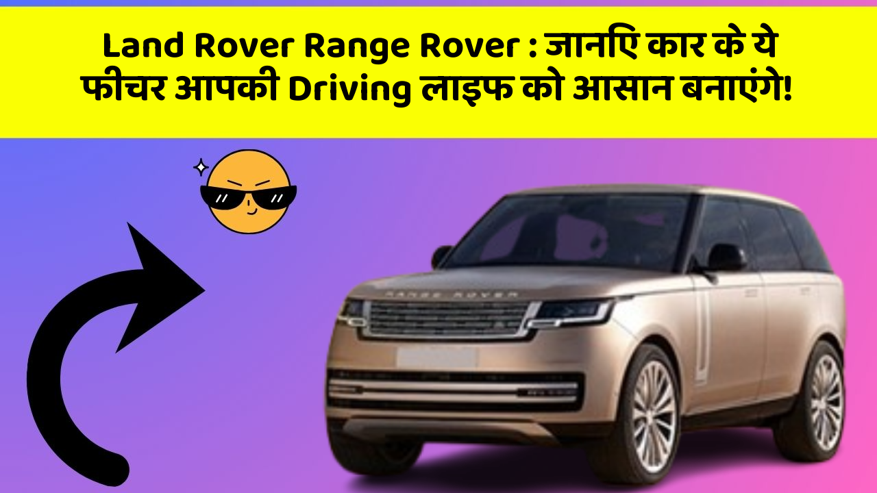Land Rover Range Rover: जानिए कार के ये फीचर आपकी Driving लाइफ को आसान बनाएंगे!