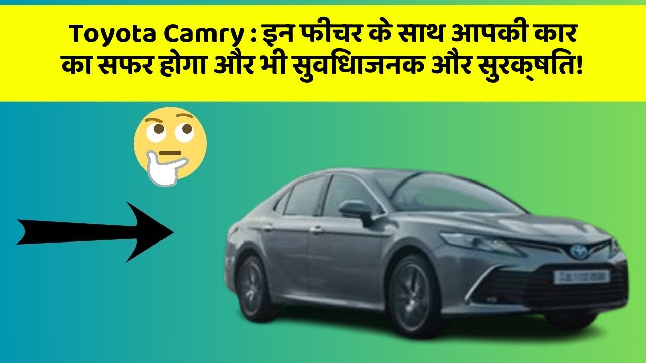 Toyota Camry: इन फीचर के साथ आपकी कार का सफर होगा और भी सुविधाजनक और सुरक्षित!