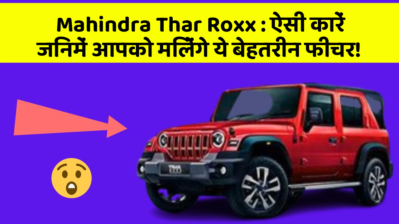 Mahindra Thar Roxx : ऐसी कारें जिनमें आपको मिलेंगे ये बेहतरीन फीचर!