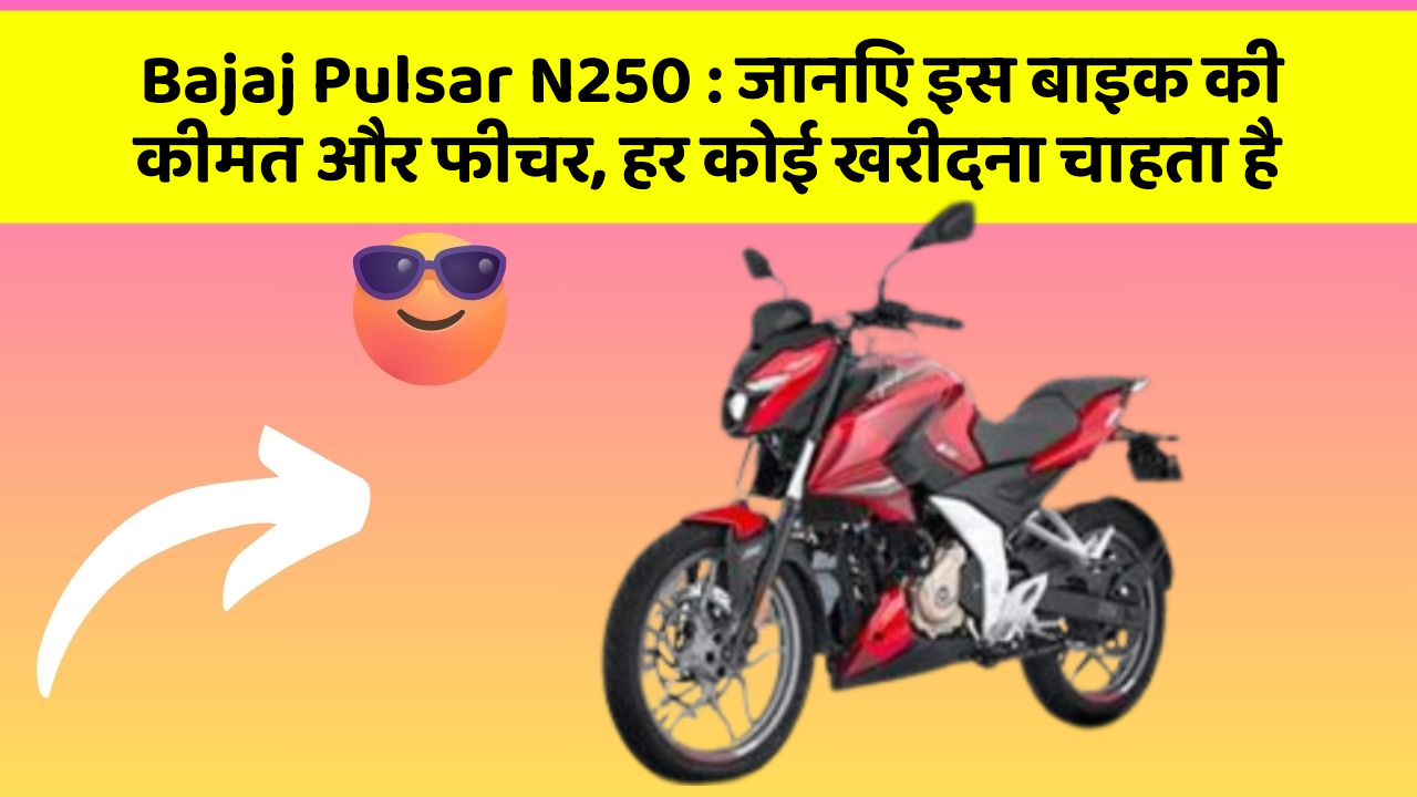 Bajaj Pulsar N250: जानिए इस बाइक की कीमत और फीचर, हर कोई खरीदना चाहता है