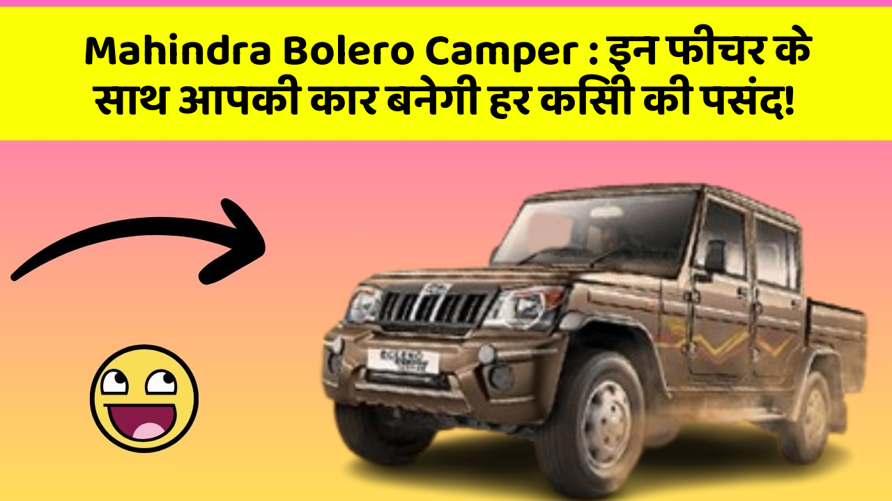 Mahindra Bolero Camper: इन फीचर के साथ आपकी कार बनेगी हर किसी की पसंद!