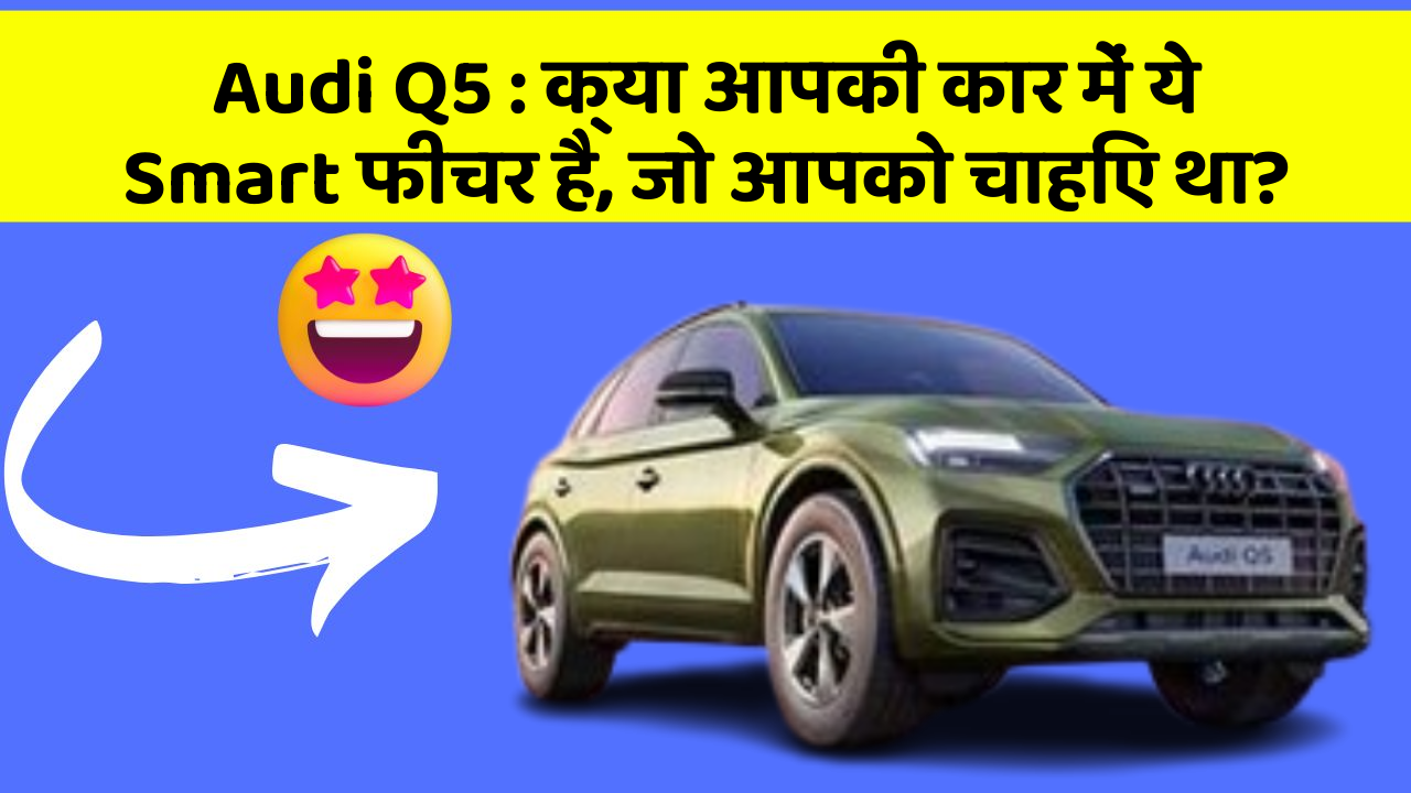 Audi Q5: क्या आपकी कार में ये Smart फीचर है, जो आपको चाहिए था?
