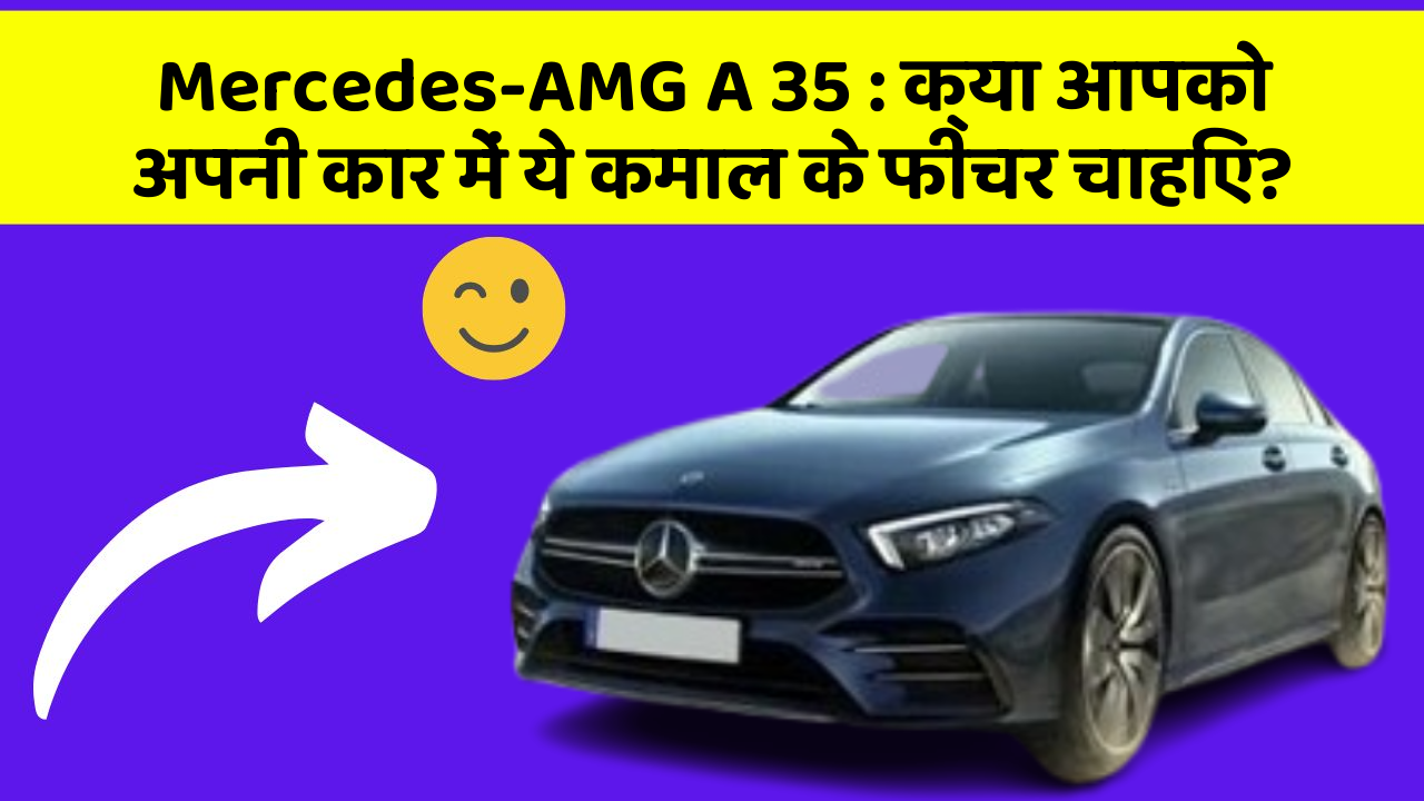 Mercedes-AMG A 35: क्या आपको अपनी कार में ये कमाल के फीचर चाहिए?