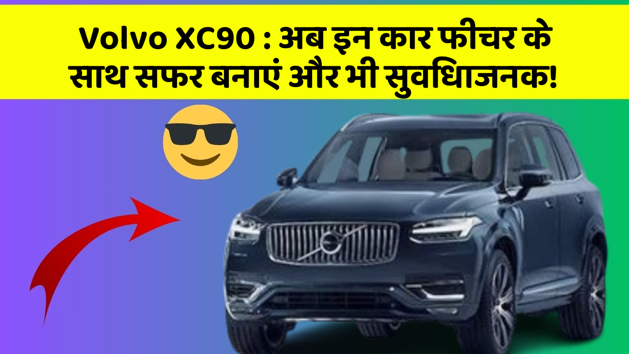 Volvo XC90: अब इन कार फीचर के साथ सफर बनाएं और भी सुविधाजनक!