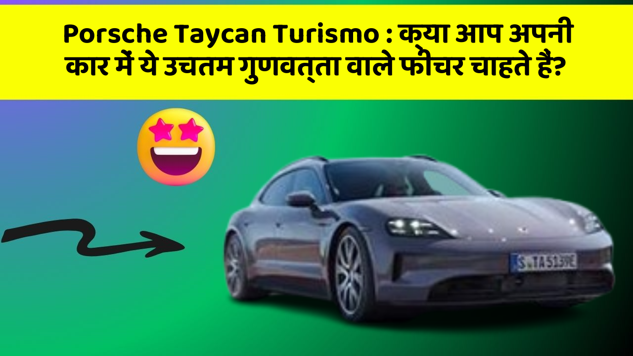 Porsche Taycan Turismo:क्या आप अपनी कार में ये उचतम गुणवत्ता वाले फीचर चाहते हैं?
