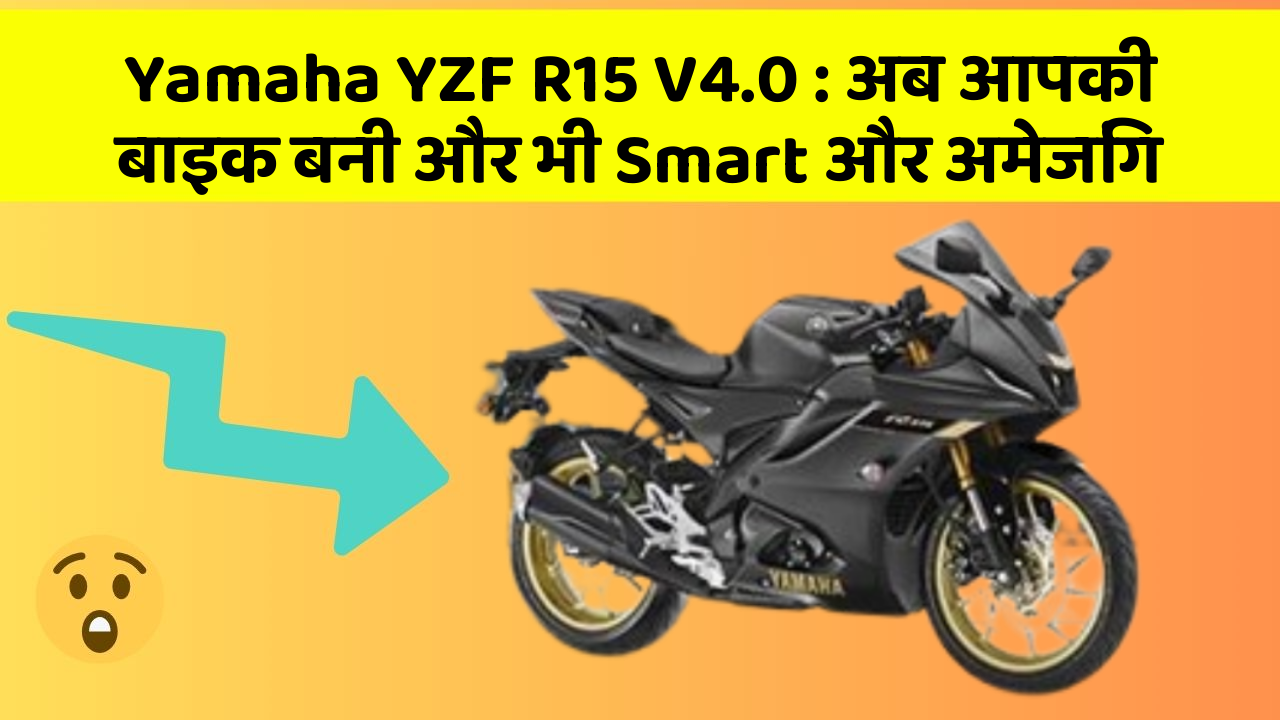 Yamaha YZF R15 V4.0: अब आपकी बाइक बनी और भी Smart और अमेजिंग