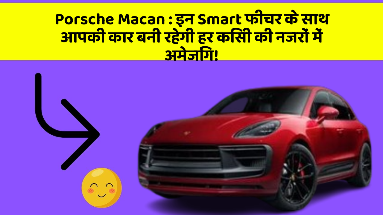 Porsche Macan: इन Smart फीचर के साथ आपकी कार बनी रहेगी हर किसी की नजरों में अमेजिंग!