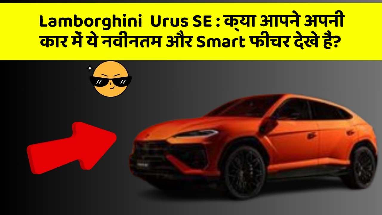 Lamborghini  Urus SE : क्या आपने अपनी कार में ये नवीनतम और Smart फीचर देखे हैं?