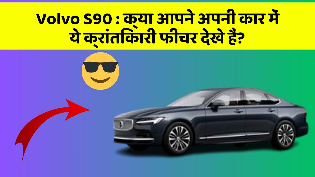 Volvo S90: क्या आपने अपनी कार में ये क्रांतिकारी फीचर देखे हैं?