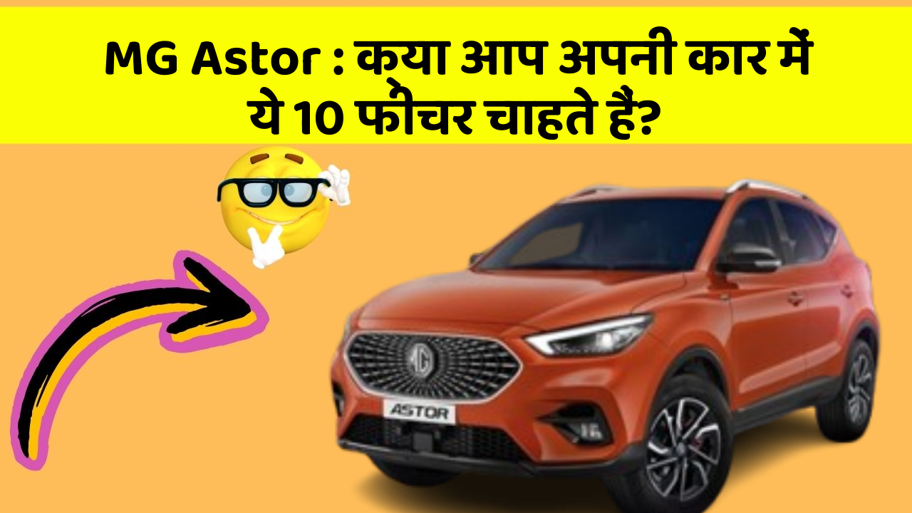 MG Astor: क्या आप अपनी कार में ये 10 फीचर चाहते हैं?