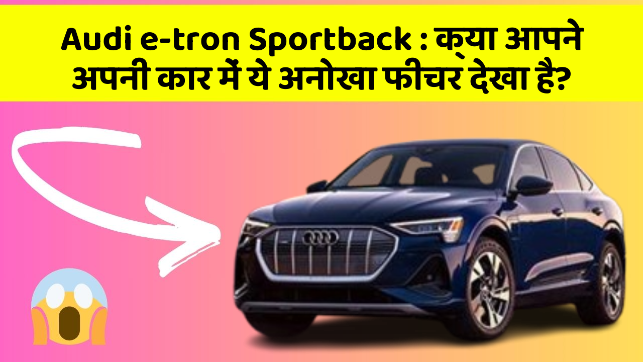 Audi e-tron Sportback: क्या आपने अपनी कार में ये अनोखा फीचर देखा है?