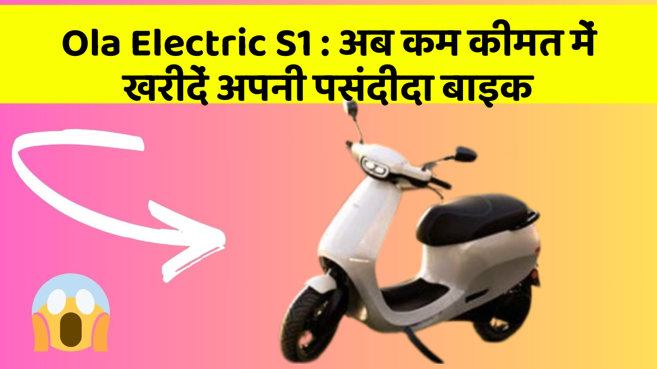 Ola Electric S1 : अब कम कीमत में खरीदें अपनी पसंदीदा बाइक