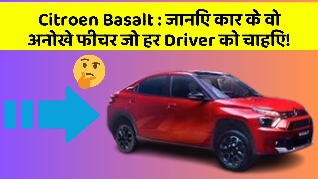 Citroen Basalt: जानिए कार के वो अनोखे फीचर जो हर Driver को चाहिए!