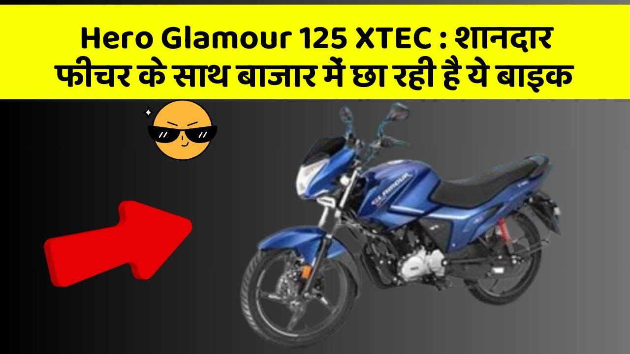 Hero Glamour 125 XTEC: शानदार फीचर के साथ बाजार में छा रही है ये बाइक