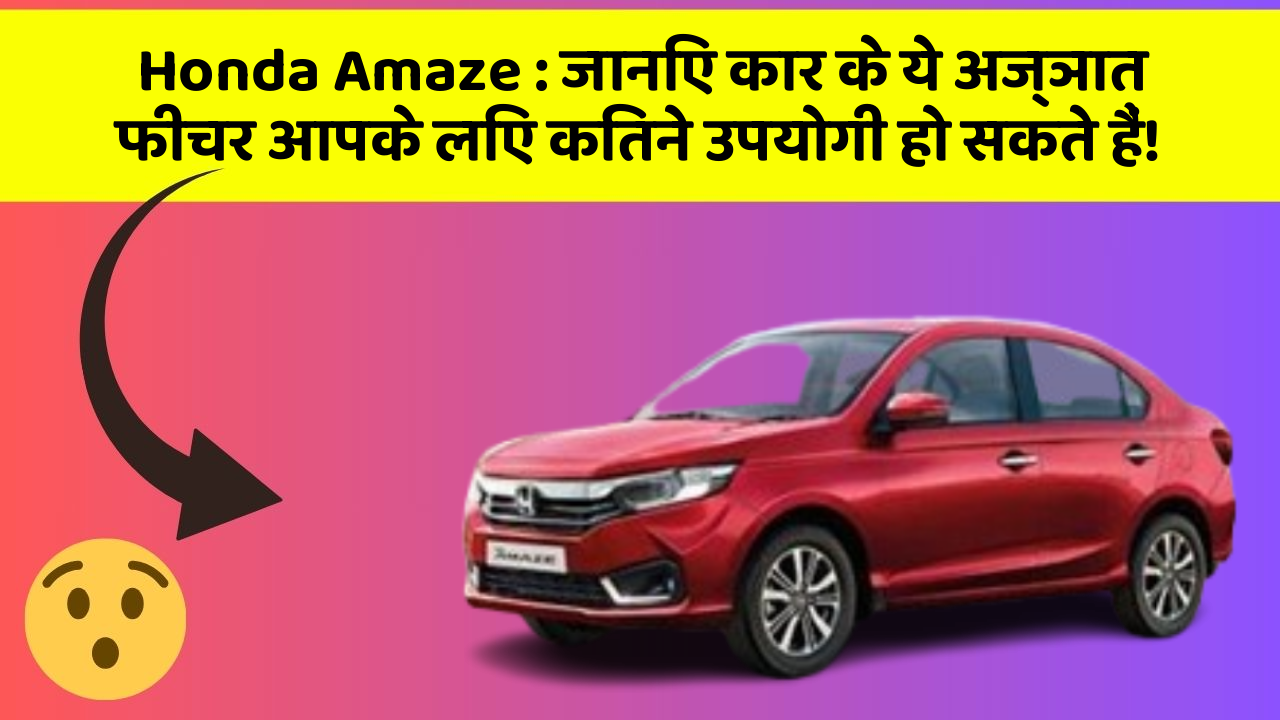 Honda Amaze: जानिए कार के ये अज्ञात फीचर आपके लिए कितने उपयोगी हो सकते हैं!
