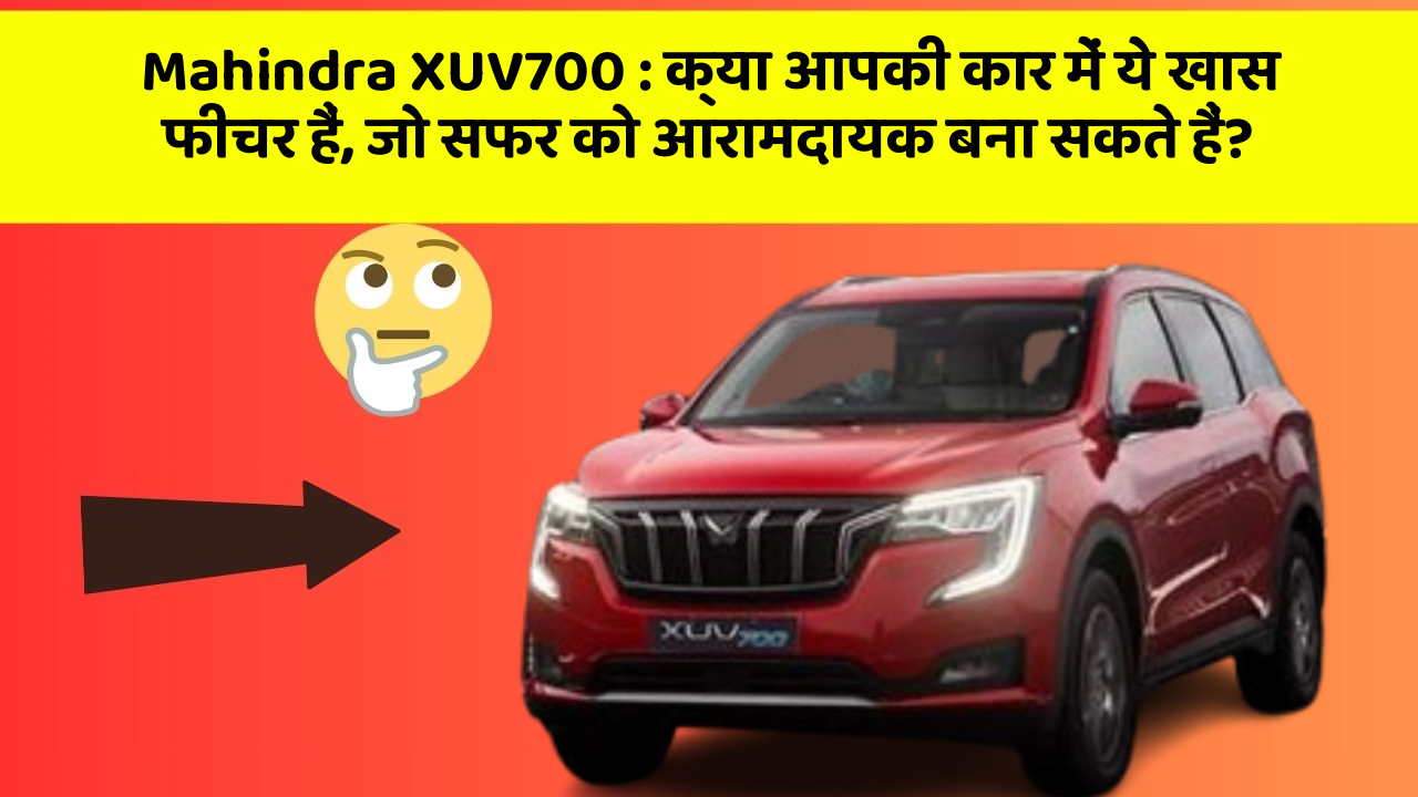 Mahindra XUV700: क्या आपकी कार में ये खास फीचर हैं, जो सफर को आरामदायक बना सकते हैं?
