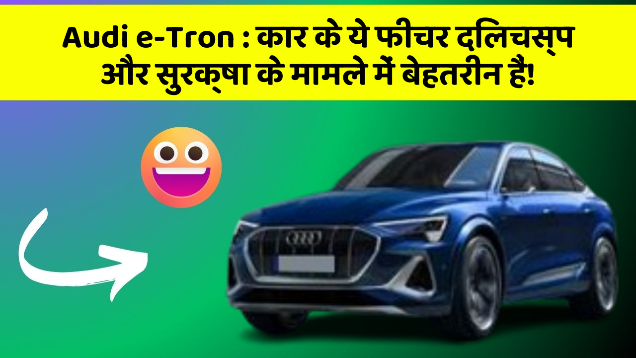 Audi e-Tron: कार के ये फीचर दिलचस्प और सुरक्षा के मामले में बेहतरीन हैं!
