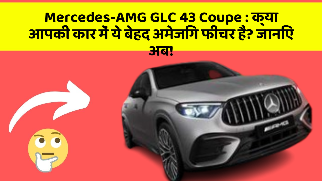Mercedes-AMG GLC 43 Coupe: क्या आपकी कार में ये बेहद अमेजिंग फीचर हैं? जानिए अब!