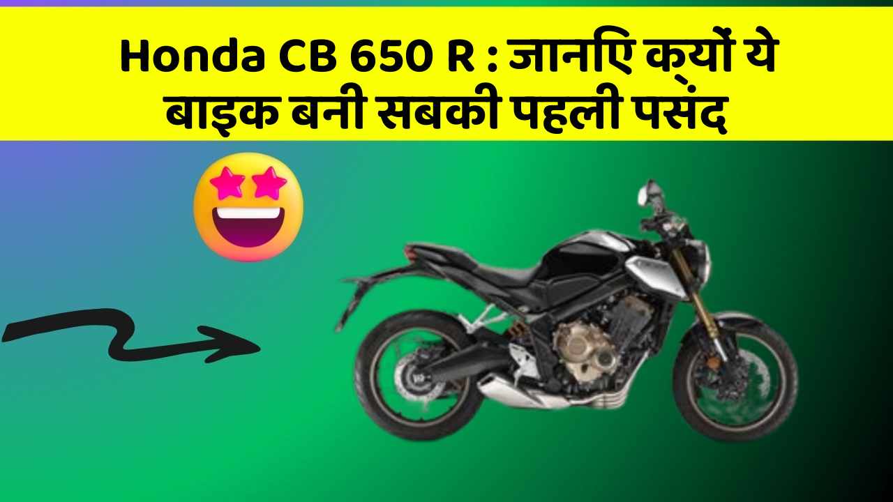 Honda CB 650 R : जानिए क्यों ये बाइक बनी सबकी पहली पसंद