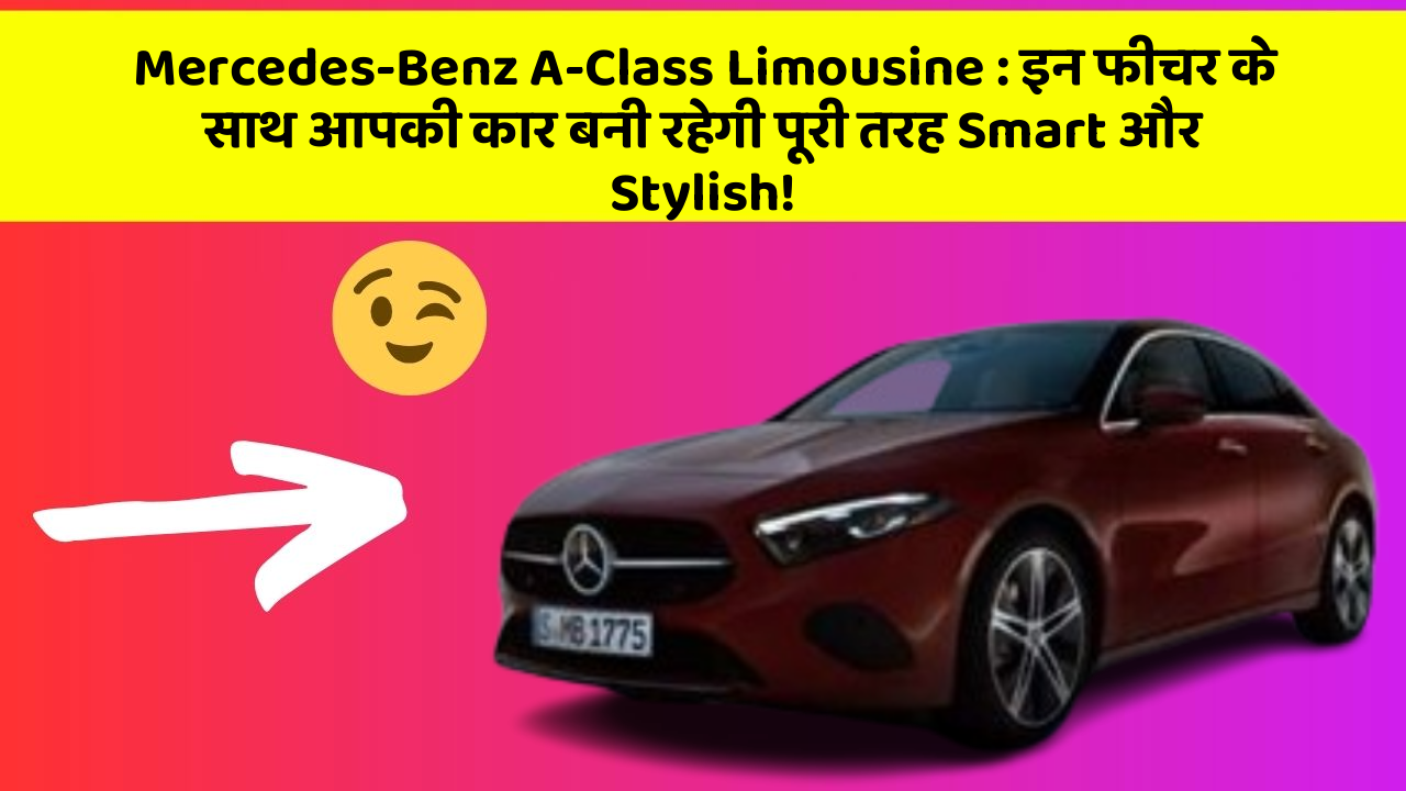 Mercedes-Benz A-Class Limousine: इन फीचर के साथ आपकी कार बनी रहेगी पूरी तरह Smart और Stylish!