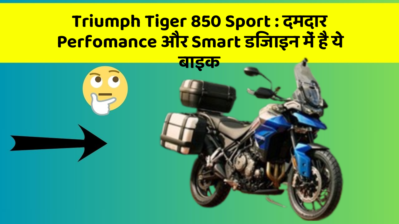 Triumph Tiger 850 Sport: दमदार Perfomance और Smart डिजाइन में है ये बाइक